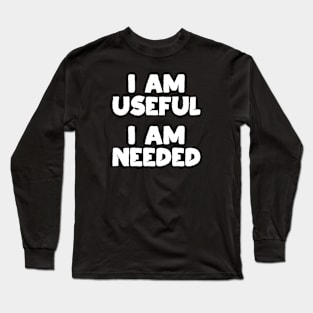 I am Useful. I am Needed. | Life | Quotes | Black Long Sleeve T-Shirt